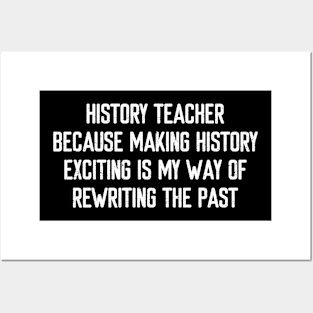 History Teacher Because making history exciting is my way of rewriting the past Posters and Art